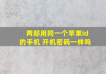 两部用同一个苹果id的手机 开机密码一样吗